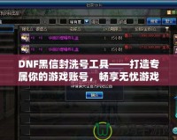 DNF黑信封洗號工具——打造專屬你的游戲賬號，暢享無憂游戲體驗