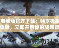 CF電腦版官方下載：暢享極限射擊體驗，立即開啟你的戰(zhàn)場冒險