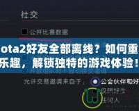 《Dota2好友全部離線？如何重拾游戲樂趣，解鎖獨(dú)特的游戲體驗(yàn)！》