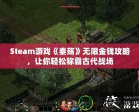 Steam游戲《秦殤》無限金錢攻略，讓你輕松稱霸古代戰(zhàn)場