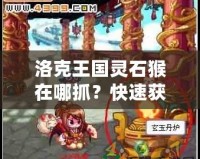 洛克王國(guó)靈石猴在哪抓？快速獲取靈石猴攻略分享