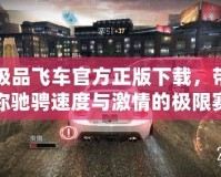 極品飛車官方正版下載，帶你馳騁速度與激情的極限賽道