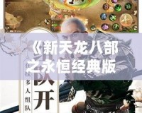 《新天龍八部之永恒經(jīng)典版進不了登錄界面？這樣解決，助你重返江湖》