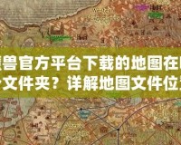 魔獸官方平臺下載的地圖在哪個文件夾？詳解地圖文件位置與管理技巧