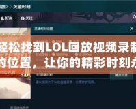 輕松找到LOL回放視頻錄制的位置，讓你的精彩時(shí)刻永久留存！