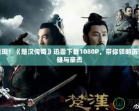 精彩重現(xiàn)！《楚漢傳奇》迅雷下載1080P，帶你領(lǐng)略歷史的英雄與豪杰