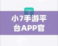 小7手游平臺APP官方下載——暢享無限游戲樂趣，盡在掌握