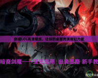 劍魔LOL高清壁紙，讓你的桌面充滿魔幻力量