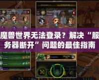 魔獸世界無法登錄？解決“服務(wù)器斷開”問題的最佳指南