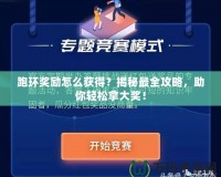 跑環(huán)獎勵怎么獲得？揭秘最全攻略，助你輕松拿大獎！