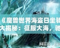 《魔獸世界海盜日坐騎大揭秘：征服大海，馳騁艾澤拉斯》