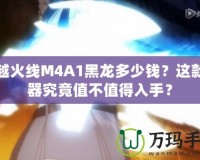 穿越火線M4A1黑龍多少錢？這款神器究竟值不值得入手？