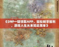 《DNF一鍵領(lǐng)取APP，輕松暢享福利，游戲人生從未如此簡(jiǎn)單》