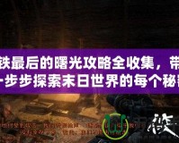 地鐵最后的曙光攻略全收集，帶你一步步探索末日世界的每個(gè)秘密