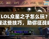 《LOL眾星之子怎么玩？掌握這些技巧，助你征戰(zhàn)峽谷》