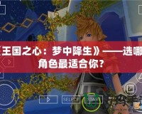 《王國(guó)之心：夢(mèng)中降生》——選哪個(gè)角色最適合你？