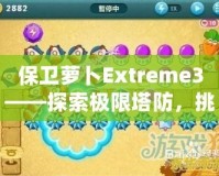 保衛(wèi)蘿卜Extreme3——探索極限塔防，挑戰(zhàn)你的智慧與策略