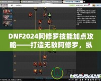 DNF2024阿修羅技能加點(diǎn)攻略——打造無(wú)敵阿修羅，縱橫戰(zhàn)場(chǎng)