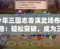 《少年三國志零演武場布陣篇攻略：輕松突破，成為三國最強陣容指揮官！》