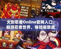 火影忍者Online官網(wǎng)入口：暢游忍者世界，體驗極致戰(zhàn)斗樂趣！