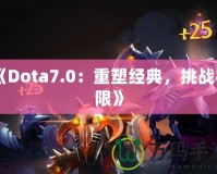 《Dota7.0：重塑經(jīng)典，挑戰(zhàn)極限》