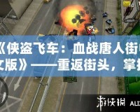 《俠盜飛車：血戰(zhàn)唐人街中文版》——重返街頭，掌控命運(yùn)