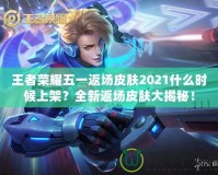 王者榮耀五一返場皮膚2021什么時候上架？全新返場皮膚大揭秘！