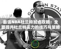 最強(qiáng)NBA杜蘭特加點攻略：全面提升杜蘭特實力的技巧與策略