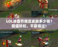 LOL冰雪節(jié)限定皮膚多少錢？超值折扣，不容錯過！