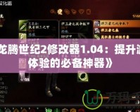 《龍騰世紀2修改器1.04：提升游戲體驗的必備神器》