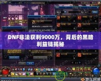 DNF非法獲利9000萬，背后的黑暗利益鏈揭秘