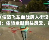 《俠盜飛車血戰(zhàn)唐人街漢化版：體驗(yàn)全新街頭風(fēng)云，挑戰(zhàn)極限犯罪》