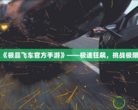 《極品飛車官方手游》——極速狂飆，挑戰(zhàn)極限