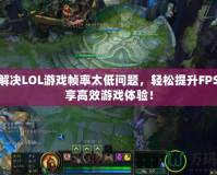 如何解決LOL游戲幀率太低問題，輕松提升FPS，暢享高效游戲體驗(yàn)！