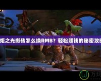 火炬之光搬磚怎么換RMB？輕松賺錢的秘密攻略！