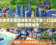 模擬城市無限資源版怎么下載？打造屬于你的完美城市