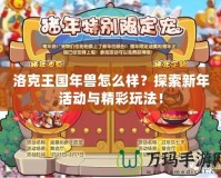 洛克王國(guó)年獸怎么樣？探索新年活動(dòng)與精彩玩法！