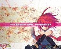 PSP《魔界戰(zhàn)記2》金手指，讓你輕松暢游魔界