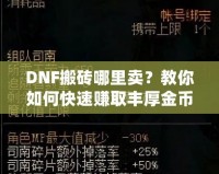 DNF搬磚哪里賣？教你如何快速賺取豐厚金幣，輕松變身游戲大佬！