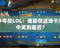 樞紐爭奪戰(zhàn)LOL：誰能在這場千年之戰(zhàn)中笑到最后？