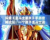 探索《圣斗士星矢》手游官網(wǎng)論壇：一個(gè)屬于圣斗士迷的全新天地