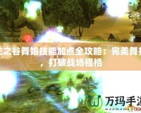 龍之谷舞娘技能加點全攻略：完美舞技，打破戰(zhàn)場桎梏