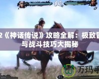 PS2《神話傳說》攻略全解：極致冒險與戰(zhàn)斗技巧大揭秘