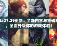 Dota27.29更新：全新內(nèi)容與重磅改動，全面升級你的游戲體驗！