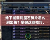 地下城混沌魔石碎片怎么刷出來？掌握這些技巧，輕松獲??！