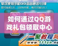 如何通過QQ游戲禮包領(lǐng)取中心，輕松享受更多游戲福利？