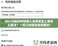 Win10玩DNF時(shí)輸入法總在左上角怎么解決？一招讓你輕松告別困擾！