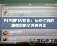 PSP和PSV區(qū)別：從硬件到游戲體驗(yàn)的全方位對(duì)比