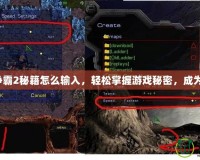 星際爭霸2秘籍怎么輸入，輕松掌握游戲秘密，成為高手！