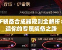 DNF裝備合成器規(guī)則全解析：打造你的專屬裝備之路